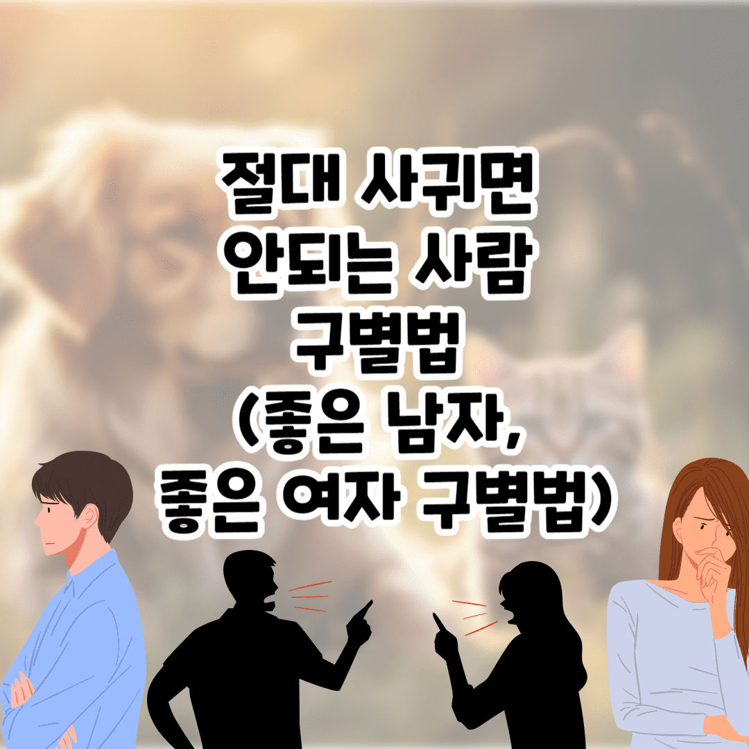 절대 사귀면 안되는 사람 구별 방법 (좋은 남자, 좋은 여자 구별법)